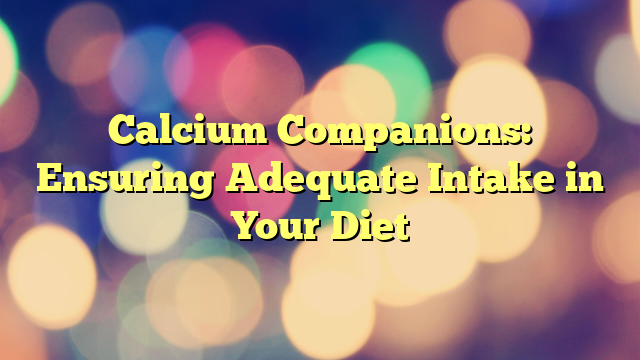 Calcium Companions: Ensuring Adequate Intake in Your Diet