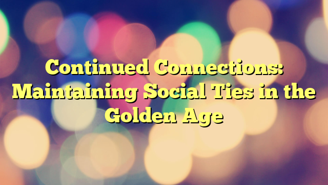 Continued Connections: Maintaining Social Ties in the Golden Age
