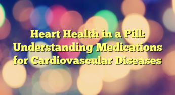 Heart Health in a Pill: Understanding Medications for Cardiovascular Diseases