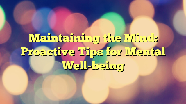 Maintaining the Mind: Proactive Tips for Mental Well-being