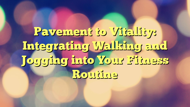 Pavement to Vitality: Integrating Walking and Jogging into Your Fitness Routine