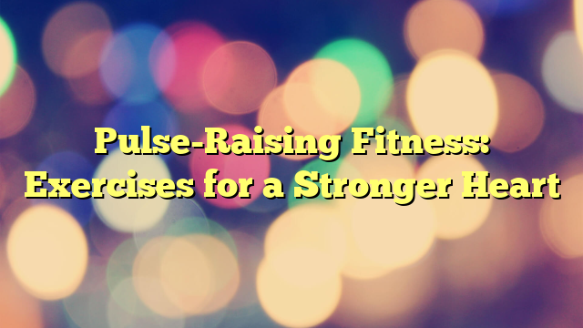 Pulse-Raising Fitness: Exercises for a Stronger Heart