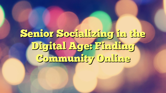 Senior Socializing in the Digital Age: Finding Community Online