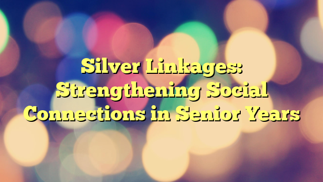 Silver Linkages: Strengthening Social Connections in Senior Years