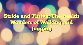 Stride and Thrive: The Health Wonders of Walking and Jogging