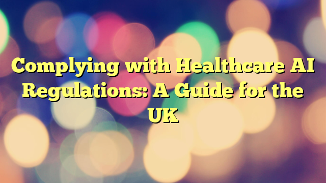 Complying with Healthcare AI Regulations: A Guide for the UK
