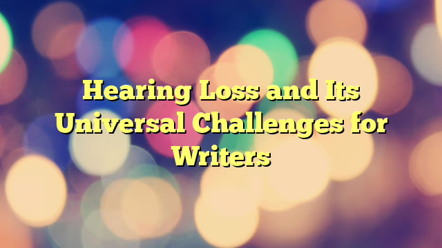Hearing Loss and Its Universal Challenges for Writers