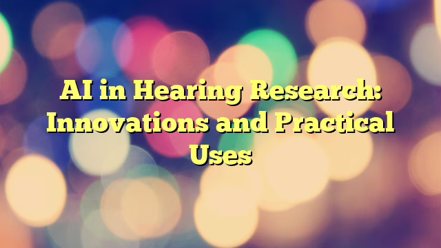 AI in Hearing Research: Innovations and Practical Uses