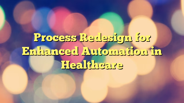 Process Redesign for Enhanced Automation in Healthcare